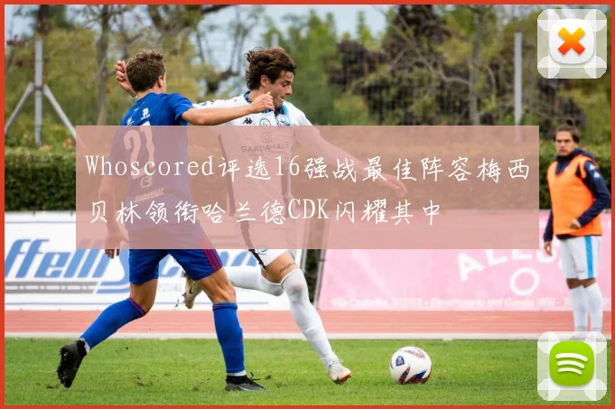Whoscored评选16强战最佳阵容梅西贝林领衔哈兰德CDK闪耀其中