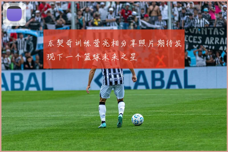 东契奇训练营亮相分享照片期待发现下一个篮球未来之星