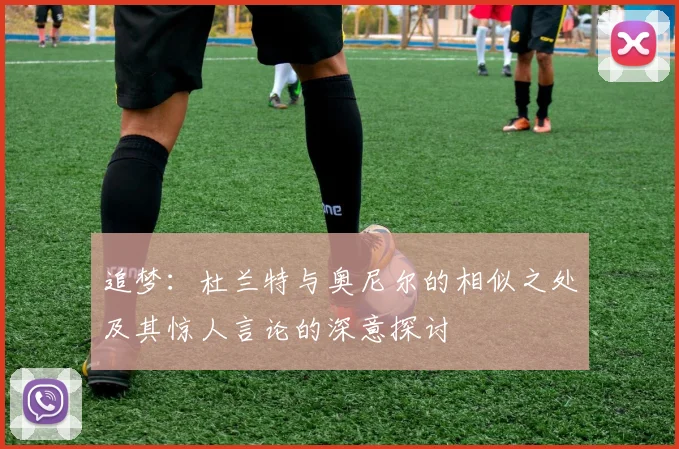 追梦：杜兰特与奥尼尔的相似之处及其惊人言论的深意探讨