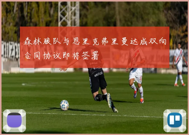 森林狼队与恩里克弗里曼达成双向合同协议即将签署