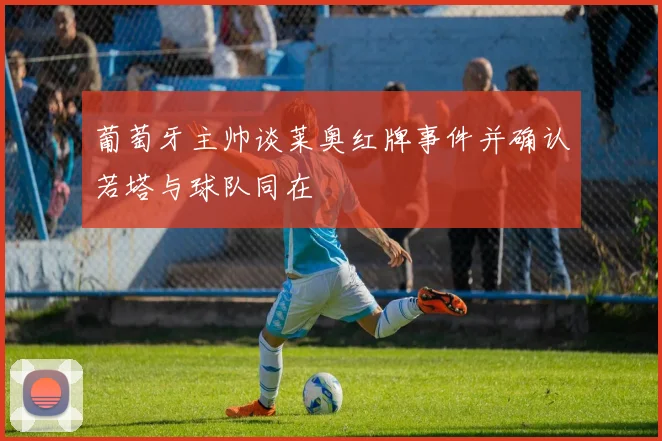 葡萄牙主帅谈莱奥红牌事件并确认若塔与球队同在
