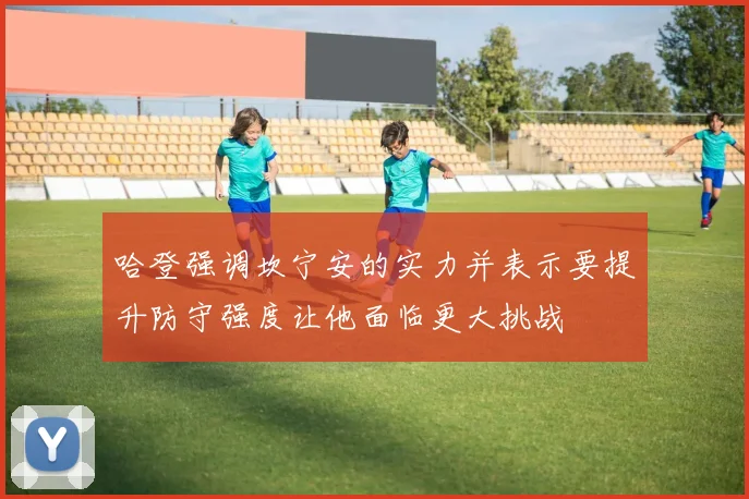 哈登强调坎宁安的实力并表示要提升防守强度让他面临更大挑战