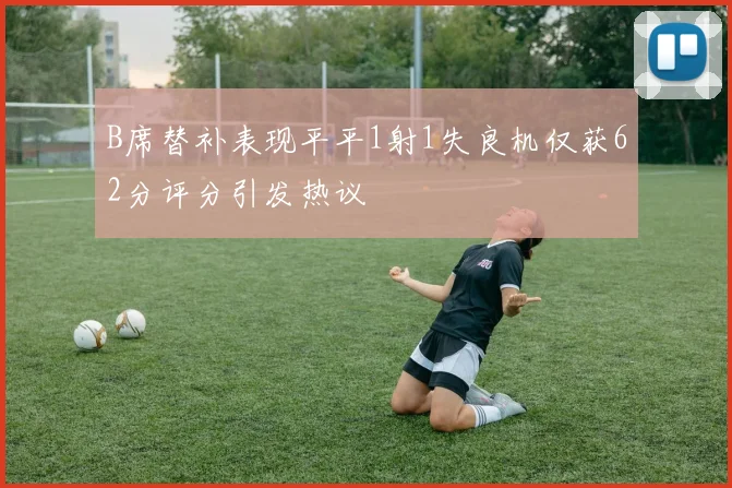 B席替补表现平平1射1失良机仅获62分评分引发热议