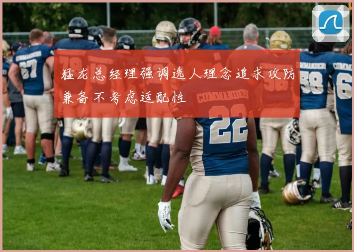 猛龙总经理强调选人理念追求攻防兼备不考虑适配性
