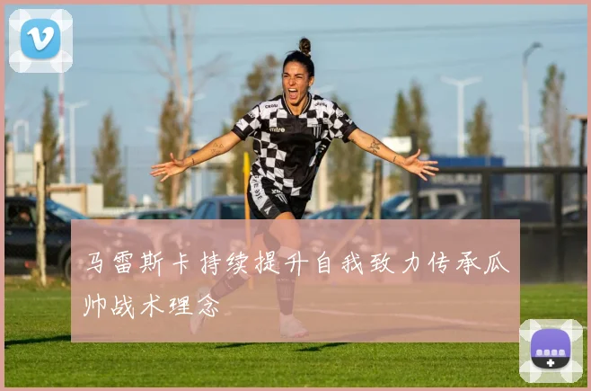 马雷斯卡持续提升自我致力传承瓜帅战术理念