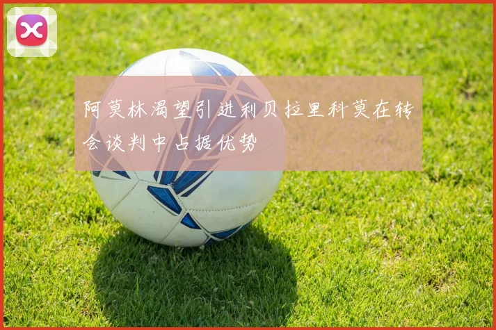 阿莫林渴望引进利贝拉里科莫在转会谈判中占据优势