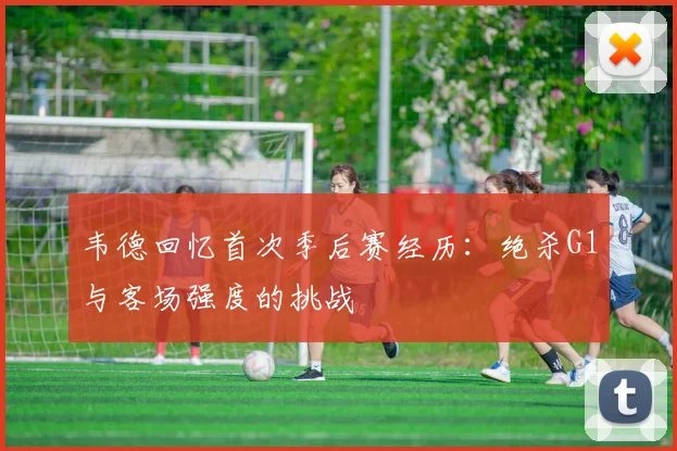 韦德回忆首次季后赛经历：绝杀G1与客场强度的挑战