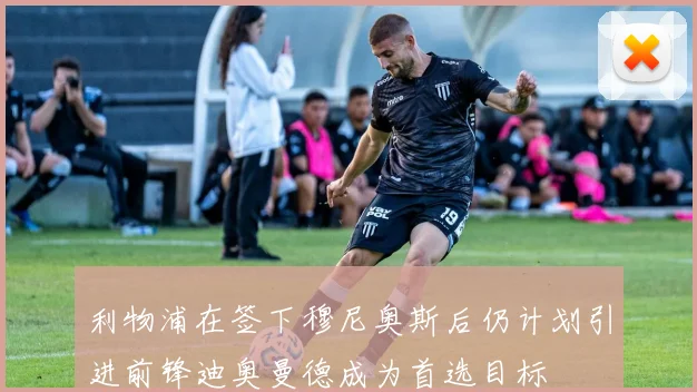 利物浦在签下穆尼奥斯后仍计划引进前锋迪奥曼德成为首选目标