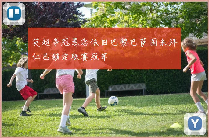 英超争冠悬念依旧巴黎巴萨国米拜仁已锁定联赛冠军
