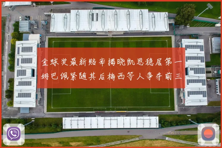 金球奖最新赔率揭晓凯恩稳居第一姆巴佩紧随其后梅西等人争夺前三名