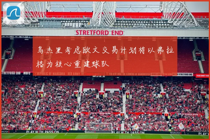 乌杰里考虑欧文交易计划将以弗拉格为核心重建球队